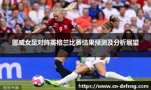 挪威女足对阵英格兰比赛结果预测及分析展望