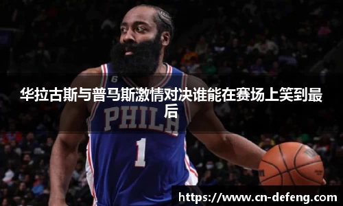 华拉古斯与普马斯激情对决谁能在赛场上笑到最后