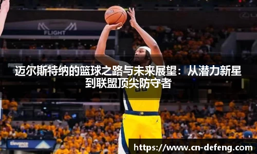 迈尔斯特纳的篮球之路与未来展望：从潜力新星到联盟顶尖防守者