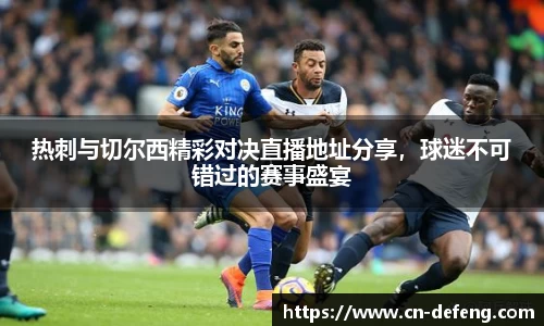 热刺与切尔西精彩对决直播地址分享，球迷不可错过的赛事盛宴