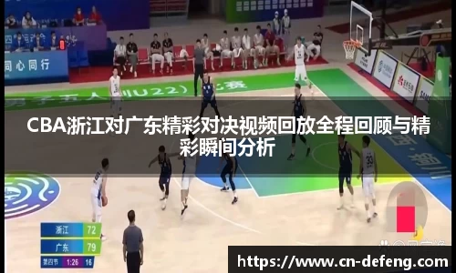 CBA浙江对广东精彩对决视频回放全程回顾与精彩瞬间分析