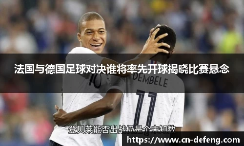 法国与德国足球对决谁将率先开球揭晓比赛悬念