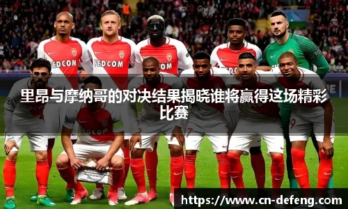 里昂与摩纳哥的对决结果揭晓谁将赢得这场精彩比赛