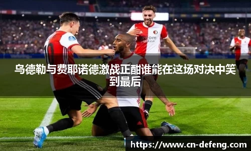 乌德勒与费耶诺德激战正酣谁能在这场对决中笑到最后